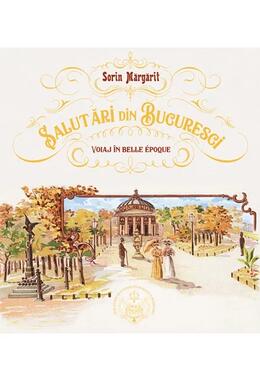 Copertă produs Salutări din Bucuresci - Voiaj în Belle Epoque.
Ediție bilingvă