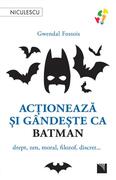 Acţionează şi g&acirc;ndeşte ca Batman