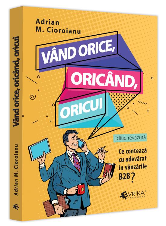 Copertă produs V&acirc;nd orice, oric&acirc;nd, oricui. Ce contează cu adevărat &icirc;n v&acirc;nzările B2B? - gallery big 1