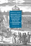 Imaginea lui Isus Cristos &icirc;n oglinda ereziilor și &icirc;n cea a ortodoxiei creștine