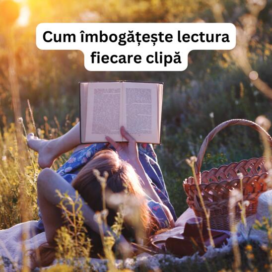 Cum &icirc;mbogățește lectura fiecare clipă