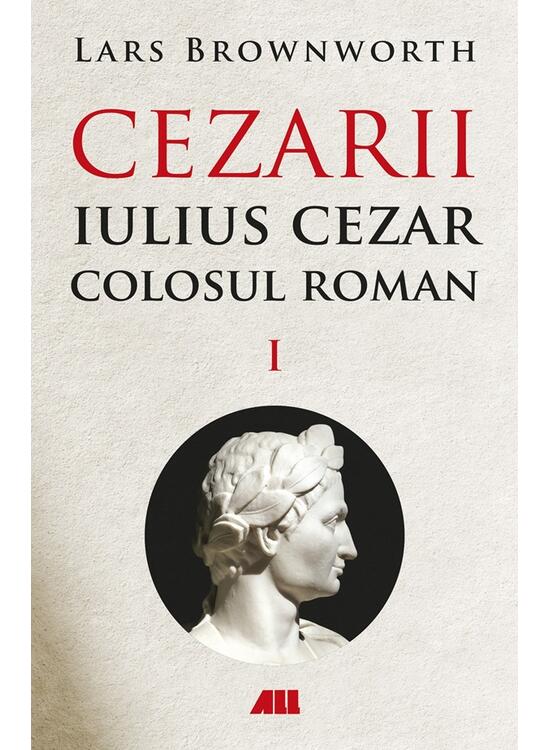Cezarii. Iulius Cezar - Colosul roman (Vol. 1) - Lars Brownworth