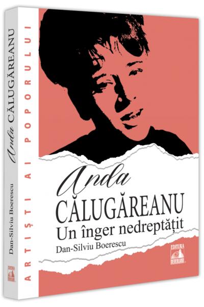 Anda Călugăreanu. Un &icirc;nger nedreptățit