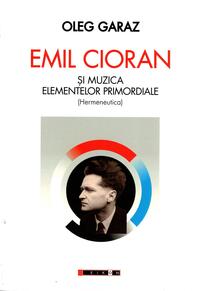 Copertă produs Emil Cioran şi muzica elementelor primordiale (Hermeneutică)