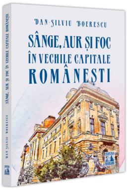Copertă produs S&acirc;nge, aur și foc &icirc;n vechile capitale rom&acirc;nești