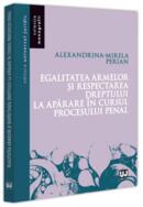 Egalitatea armelor și respectarea dreptului la apărare &icirc;n cursul procesului penal