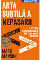 Arta subtilă a nepăsării. O metodă nonconformistă pentru o viață mai bună