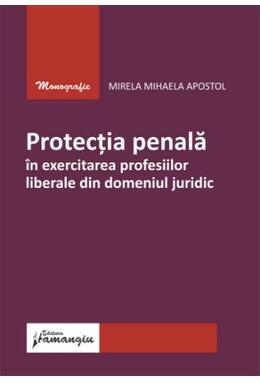 Copertă produs Protecția penală &icirc;n exercitarea profesiilor liberale din domeniul juridic