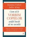 Copertă produs Cum să le vorbim copiilor astfel &icirc;nc&acirc;t să ne asculte - thumb 1