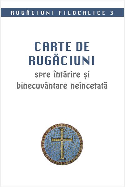 Rugăciuni filocalice. Carte de rugăciuni spre &icirc;ntărire și binecuv&acirc;ntare ne&icirc;ncetată (Vol. 3)