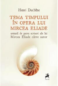 Copertă produs Tema timpului &icirc;n opera lui Mircea Eliade, urmată de patru scrisori ale lui Mircea Eliade către autor