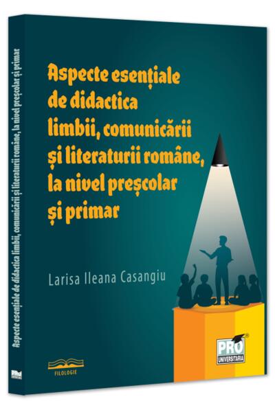 Aspecte esențiale de didactica limbii, comunicării și literaturii rom&acirc;ne, la nivel preșcolar și primar
