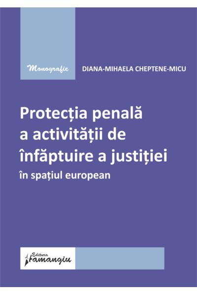 Protecția penală a activității de &icirc;nfăptuire a justiției &icirc;n spațiul european