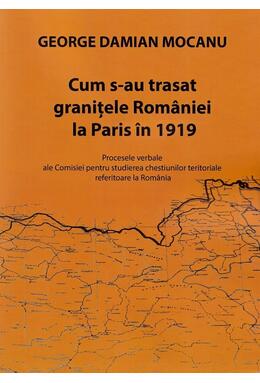 Copertă produs Cum s-au trasat granițele Rom&acirc;niei la Paris &icirc;n 1919