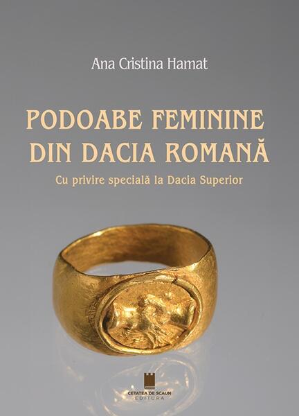 ana, principesă de bourbon parma Podoabe feminine din Dacia Romană - Paperback brosat - Ana Cristina Hamat - Cetatea de Scaun