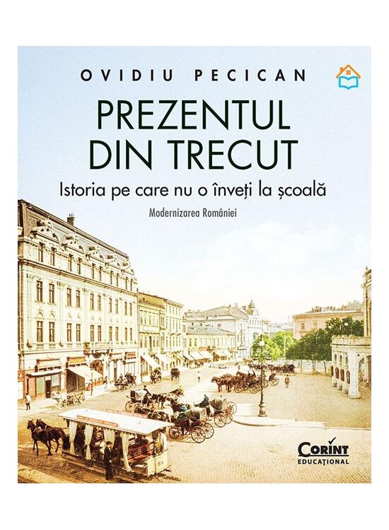 Copertă produs Prezentul din trecut. Istoria pe care nu o &icirc;nveți la școală. Modernizarea Rom&acirc;niei - gallery big 1