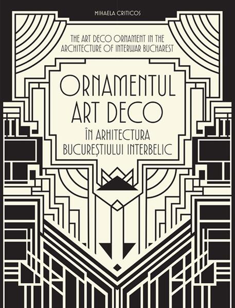 Ornamentul Art Deco în arhitectura Bucureștiului interbelic / The Art Deco Ornament in the Architecture of Interwar Bucharest - Hardcover - Mihaela Criticos - Igloo