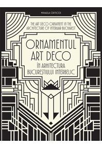 Copertă produs Ornamentul Art Deco &icirc;n arhitectura Bucureștiului interbelic / The Art Deco Ornament in the Architecture of Interwar Bucharest