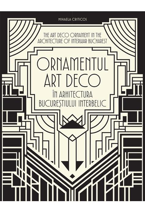 Copertă produs Ornamentul Art Deco &icirc;n arhitectura Bucureștiului interbelic / The Art Deco Ornament in the Architecture of Interwar Bucharest