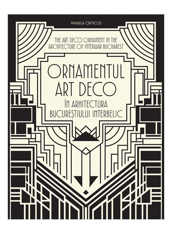 Copertă produs Ornamentul Art Deco &icirc;n arhitectura Bucureștiului interbelic / The Art Deco Ornament in the Architecture of Interwar Bucharest - gallery big 1