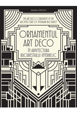Copertă produs Ornamentul Art Deco &icirc;n arhitectura Bucureștiului interbelic / The Art Deco Ornament in the Architecture of Interwar Bucharest