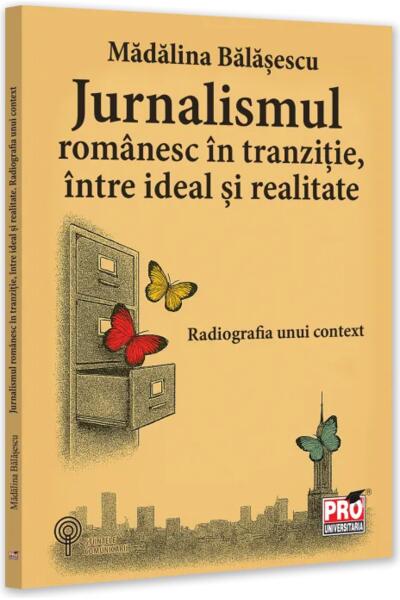 Jurnalismul rom&acirc;nesc &icirc;n tranziție, &icirc;ntre ideal și realitate. Radiografia unui context