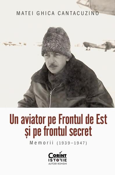 Un aviator pe Frontul de Est și pe frontul secret - Paperback brosat - Matei Ghica Cantacuzino - Corint