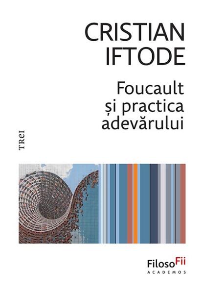 Foucault și practica adevărului - Paperback brosat - Cristian Iftode - Trei