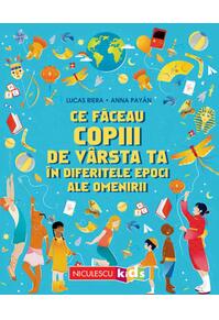 Copertă produs Ce făceau copiii de v&acirc;rsta ta &icirc;n diferitele epoci ale omenirii