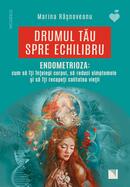 Drumul tău spre echilibru. Endometrioza: cum să &icirc;ţi &icirc;nţelegi corpul, să reduci simptomele şi să &icirc;ţi recapeţi calitatea vieţii