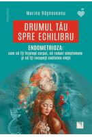 Drumul tău spre echilibru. Endometrioza: cum să &icirc;ţi &icirc;nţelegi corpul, să reduci simptomele şi să &icirc;ţi recapeţi calitatea vieţii