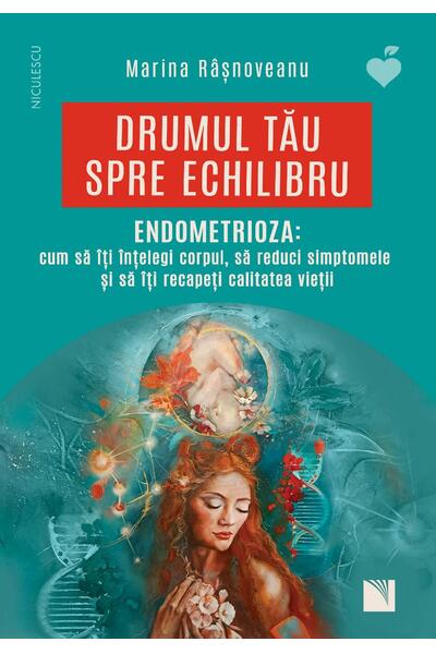 Drumul tău spre echilibru. Endometrioza: cum să &icirc;ţi &icirc;nţelegi corpul, să reduci simptomele şi să &icirc;ţi recapeţi calitatea vieţii