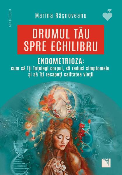 Drumul tău spre echilibru. Endometrioza: cum să îţi înţelegi corpul, să reduci simptomele şi să îţi recapeţi calitatea vieţii - Paperback brosat - Niculescu