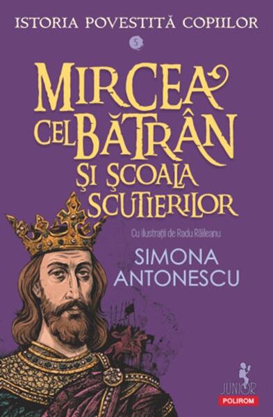 Istoria povestită copiilor. Mircea cel Bătrân şi Școala Scutierilor (Vol. 5) - Paperback brosat - Simona Antonescu - Polirom