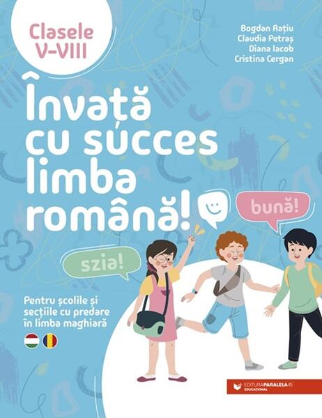 Învață cu succes limba română! Pentru școlile și secțiile cu predare în limba maghiară. Clasele V-VIII - Paperback brosat - Bogdan Rațiu, Claudia Petraș, Diana Iacob, Cristina Cergan - Paralela 45 educațional