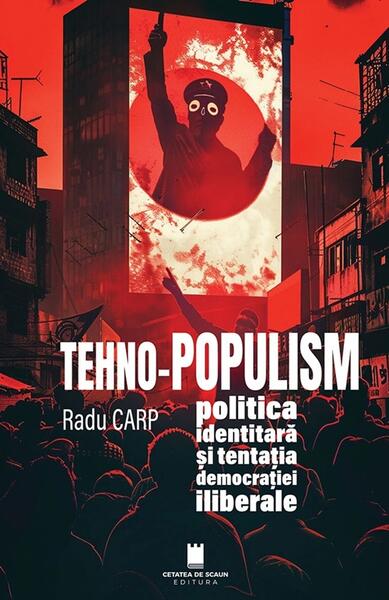 TEHNO - POPULISM, politica identitară și tentația democrației iliberale - Cetatea de Scaun