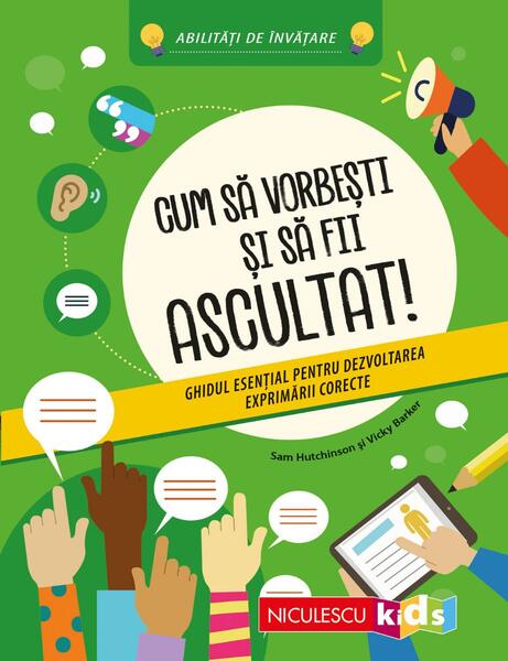 Cum sa vorbesti si sa fii ascultat! Ghidul esential pentru dezvoltarea exprimarii corecte - Paperback - Niculescu