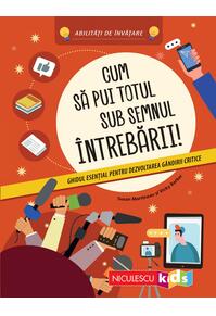 Copertă produs Cum să pui totul sub semnul &icirc;ntrebării! Ghidul esenţial pentru dezvoltarea g&acirc;ndirii critice