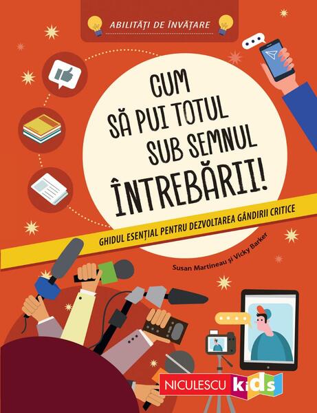 Cum să pui totul sub semnul întrebării! Ghidul esenţial pentru dezvoltarea gândirii critice - Niculescu