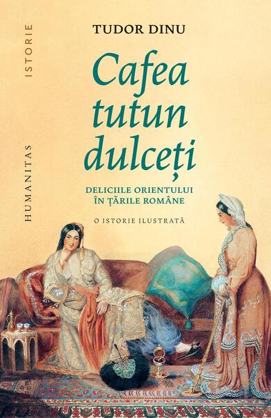 Cafea, tutun, dulceți. Deliciile Orientului în țările române - Paperback brosat - Humanitas