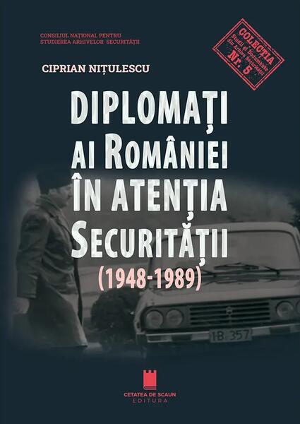Diplomați ai României în atenția Securității (1948-1989) - Paperback brosat - Cetatea de Scaun