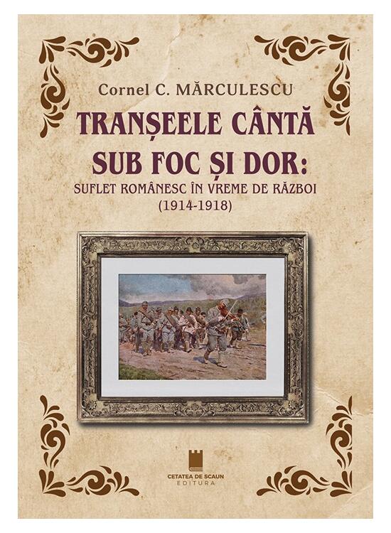 Copertă produs Tranșeele c&acirc;ntă sub foc și dor: suflet rom&acirc;nesc &icirc;n vreme de război (1914-1918) - gallery big 1