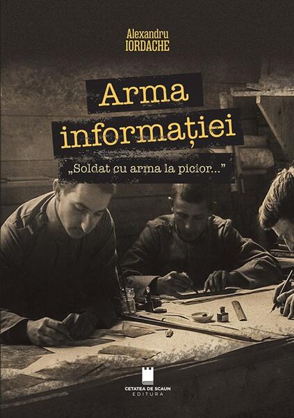 Arma informației, „Soldat cu arma la picior...” - Paperback brosat - Alexandru Iordache - Cetatea de Scaun