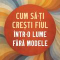 Copertă produs Cum să-ți crești fiul &icirc;ntr-o lume fără modele - gallery small 