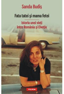 Copertă produs Fata tatei şi mama fetei. Istoria unei vieţi &icirc;ntre Rom&acirc;nia şi Elveţia