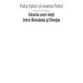 Copertă produs Fata tatei şi mama fetei. Istoria unei vieţi &icirc;ntre Rom&acirc;nia şi Elveţia - gallery small 
