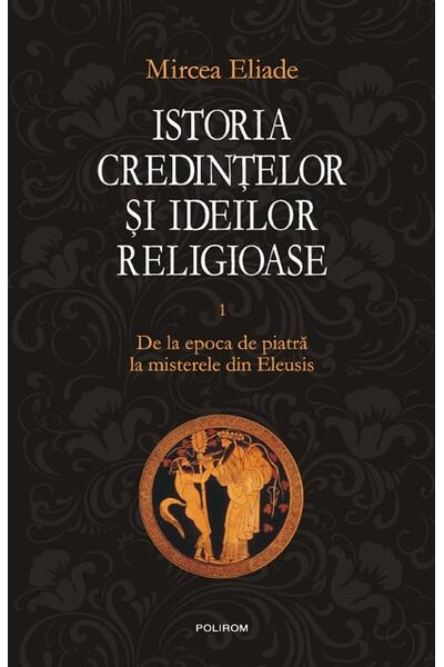 Istoria credinţelor şi ideilor religioase (Vol. 1)