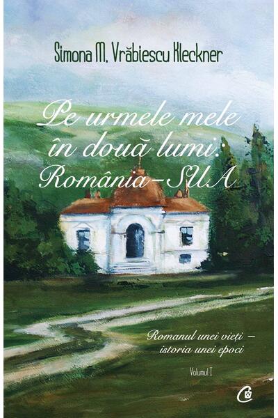 Pe urmele mele &icirc;n două lumi: Rom&acirc;nia - SUA (Vol. 1)