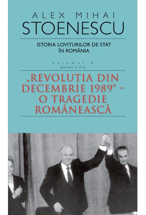 Copertă produs Istoria loviturilor de stat &icirc;n Rom&acirc;nia - vol. IV (II)- "Revoluţia din decembrie 1989" - O tragedie rom&acirc;nească