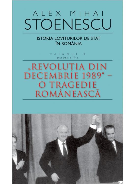 Copertă produs Istoria loviturilor de stat &icirc;n Rom&acirc;nia - vol. IV (II)- "Revoluţia din decembrie 1989" - O tragedie rom&acirc;nească - gallery big 1